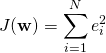 \[ J({\bf{w}}) = \sum\limits_{i = 1}^N {e_i^2} \]